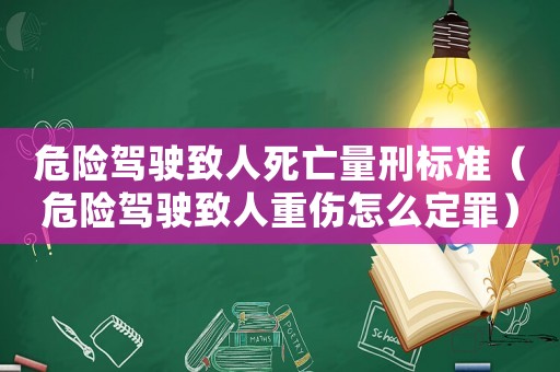 危險(xiǎn)駕駛致人死亡量刑標(biāo)準(zhǔn)（危險(xiǎn)駕駛致人重傷怎么定罪）