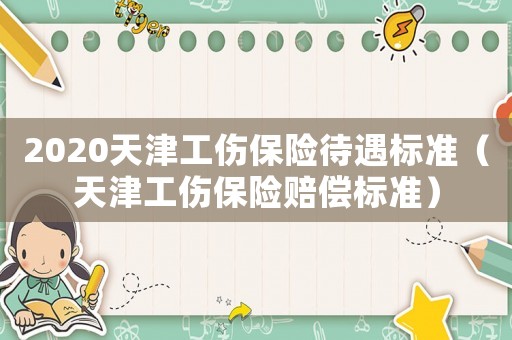 2020天津工傷保險待遇標準（天津工傷保險賠償標準）