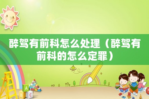醉駕有前科怎么處理（醉駕有前科的怎么定罪）
