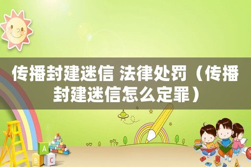 傳播封建迷信 法律處罰（傳播封建迷信怎么定罪）