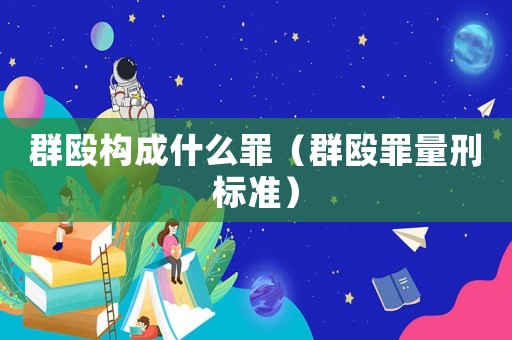 群毆構(gòu)成什么罪（群毆罪量刑標(biāo)準(zhǔn)）