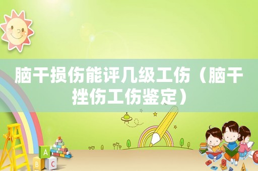 腦干損傷能評幾級工傷（腦干挫傷工傷鑒定）