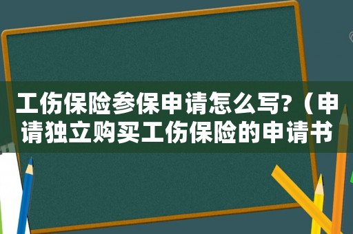 工傷保險(xiǎn)參保申請(qǐng)?jiān)趺磳?xiě)?（申請(qǐng)獨(dú)立購(gòu)買(mǎi)工傷保險(xiǎn)的申請(qǐng)書(shū)）