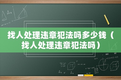 找人處理違章犯法嗎多少錢（找人處理違章犯法嗎）