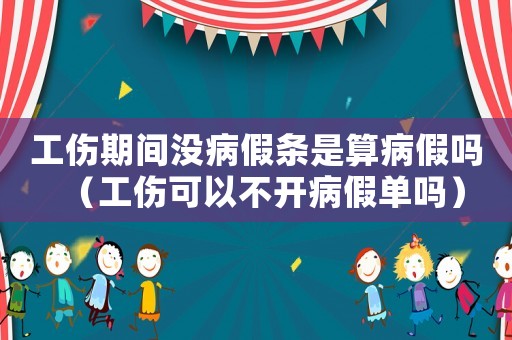 工傷期間沒病假條是算病假嗎（工傷可以不開病假單嗎）