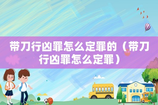 帶刀行兇罪怎么定罪的（帶刀行兇罪怎么定罪）