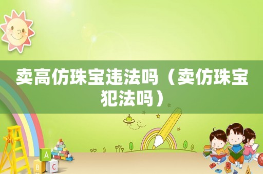 賣高仿珠寶違法嗎（賣仿珠寶犯法嗎）