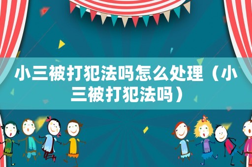 小三被打犯法嗎怎么處理（小三被打犯法嗎）