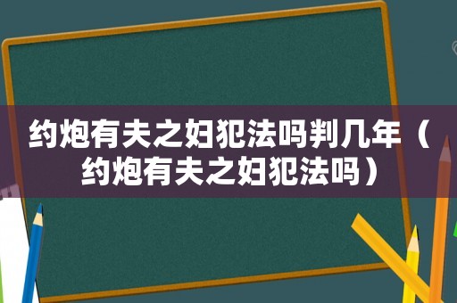 約炮有夫之婦犯法嗎判幾年（約炮有夫之婦犯法嗎）