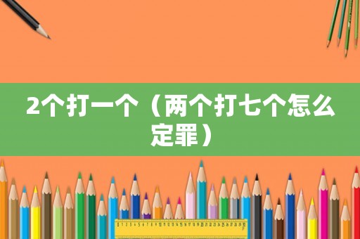 2個打一個（兩個打七個怎么定罪）