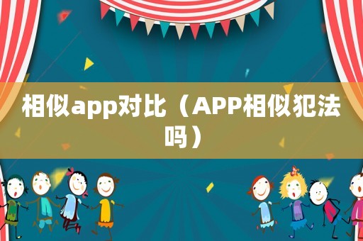 相似app對(duì)比（APP相似犯法嗎）