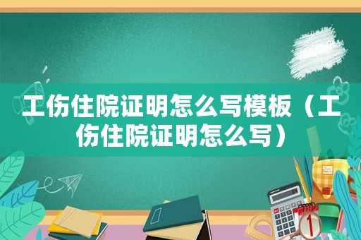 工傷住院證明怎么寫模板（工傷住院證明怎么寫）