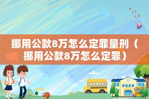 挪用公款8萬怎么定罪量刑（挪用公款8萬怎么定罪）