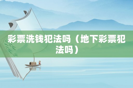 彩票洗錢犯法嗎（地下彩票犯法嗎）