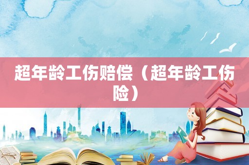超年齡工傷賠償（超年齡工傷險）