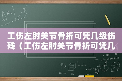 工傷左肘關節骨折可憑幾級傷殘（工傷左肘關節骨折可憑幾級）