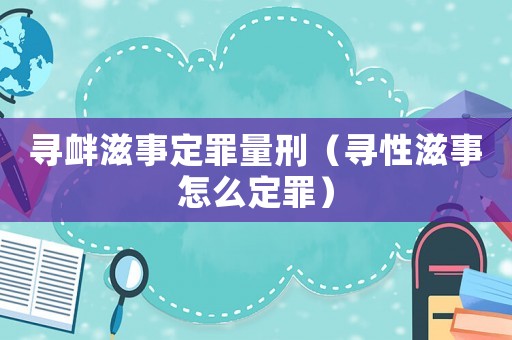 尋釁滋事定罪量刑（尋性滋事怎么定罪）