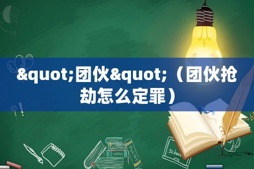 "團伙"（團伙搶劫怎么定罪）