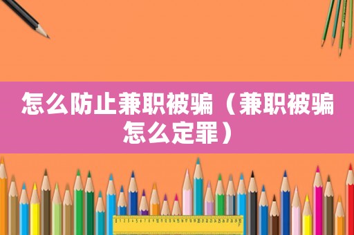 怎么防止兼職被騙（兼職被騙怎么定罪）