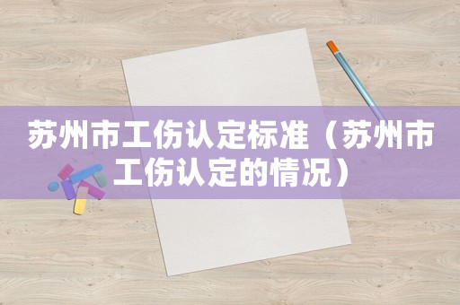 蘇州市工傷認定標準（蘇州市工傷認定的情況）