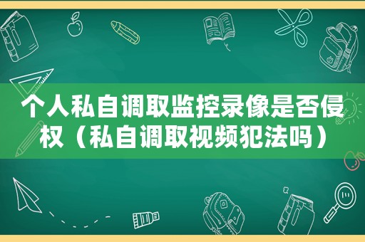 個人私自調取監控錄像是否侵權（私自調取視頻犯法嗎）