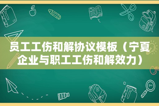 員工工傷和解協議模板（寧夏企業與職工工傷和解效力）
