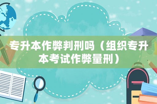 專升本作弊判刑嗎（組織專升本考試作弊量刑）