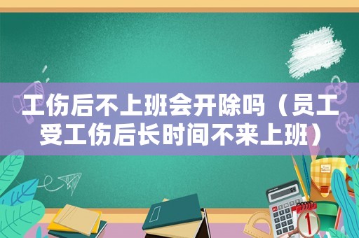 工傷后不上班會(huì)開除嗎（員工受工傷后長時(shí)間不來上班）