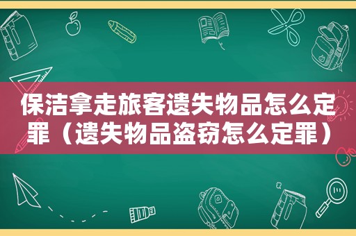 保潔拿走旅客遺失物品怎么定罪（遺失物品盜竊怎么定罪）