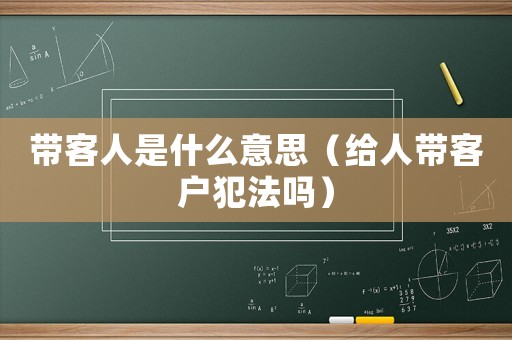帶客人是什么意思（給人帶客戶犯法嗎）