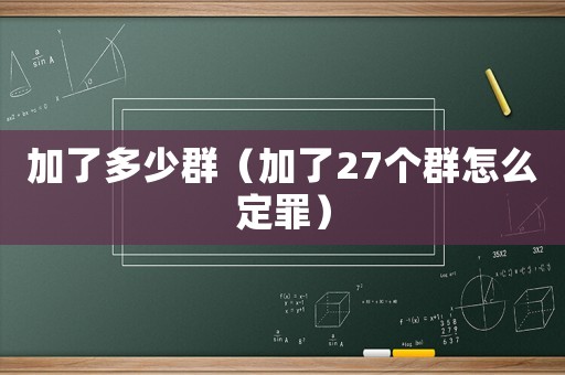 加了多少群（加了27個群怎么定罪）