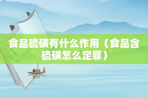食品硫磺有什么作用（食品含硫磺怎么定罪）