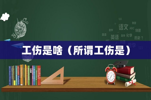 工傷是啥（所謂工傷是）