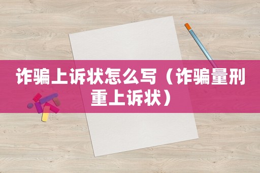 詐騙上訴狀怎么寫（詐騙量刑重上訴狀）