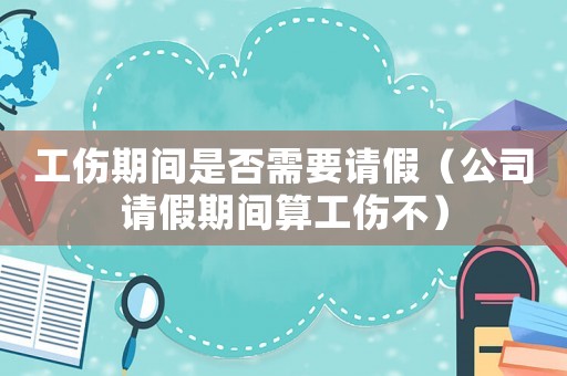 工傷期間是否需要請假（公司請假期間算工傷不）