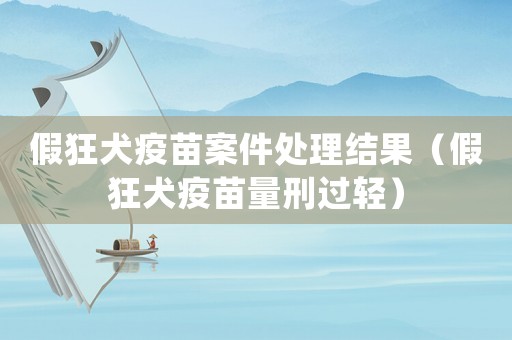 假狂犬疫苗案件處理結果（假狂犬疫苗量刑過輕）