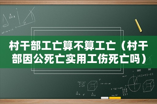 村干部工亡算不算工亡（村干部因公死亡實用工傷死亡嗎）