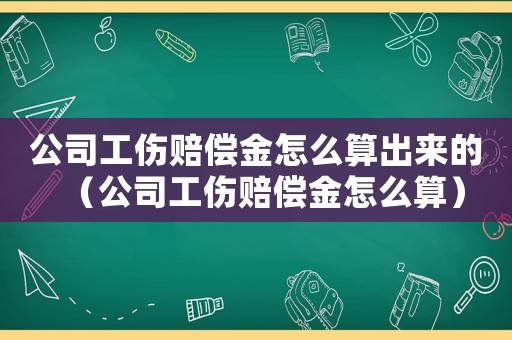 公司工傷賠償金怎么算出來的（公司工傷賠償金怎么算）