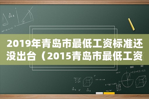 2019年青島市最低工資標準還沒出臺（2015青島市最低工資標準）