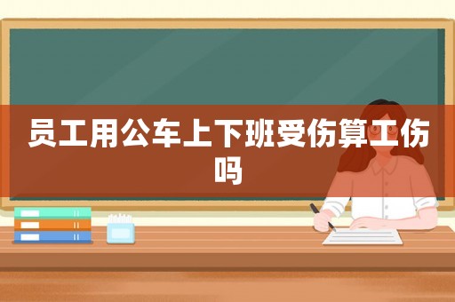 員工用公車上下班受傷算工傷嗎