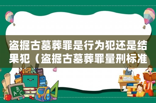 盜掘古墓葬罪是行為犯還是結果犯（盜掘古墓葬罪量刑標準）