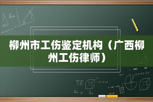 柳州市工傷鑒定機構(gòu)（廣西柳州工傷律師）