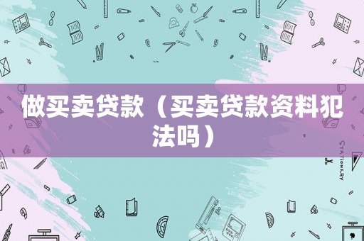 做買賣貸款（買賣貸款資料犯法嗎）