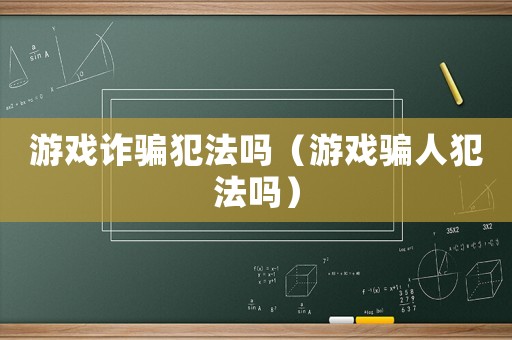 游戲詐騙犯法嗎（游戲騙人犯法嗎）