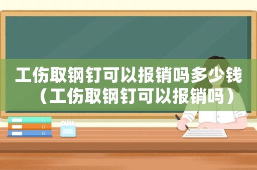 工傷取鋼釘可以報(bào)銷嗎多少錢（工傷取鋼釘可以報(bào)銷嗎）