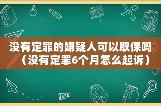 沒有定罪的嫌疑人可以取保嗎（沒有定罪6個(gè)月怎么起訴）