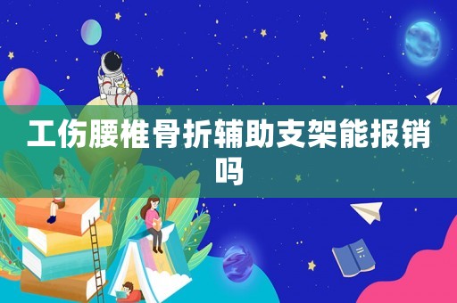 工傷腰椎骨折輔助支架能報銷嗎