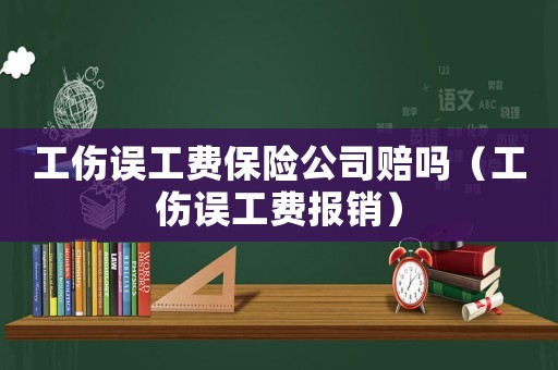工傷誤工費保險公司賠嗎（工傷誤工費報銷）