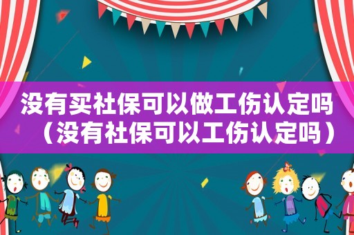 沒有買社保可以做工傷認(rèn)定嗎（沒有社保可以工傷認(rèn)定嗎）