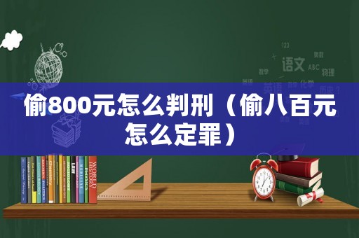 偷800元怎么判刑（偷八百元怎么定罪）